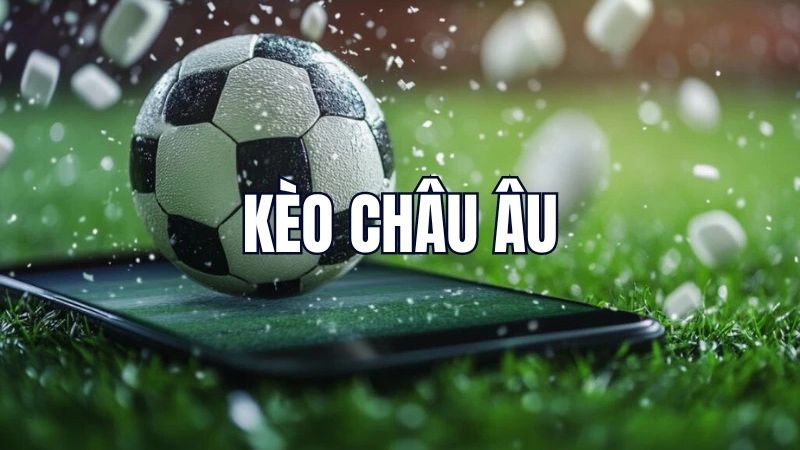 Kèo châu Âu là một trong những kèo chính quen thuộc